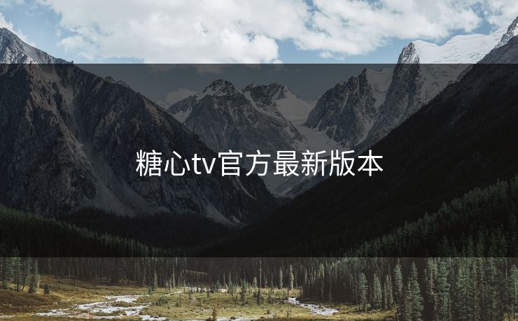 糖心tv官方最新版本 糖心tv官方最新版本